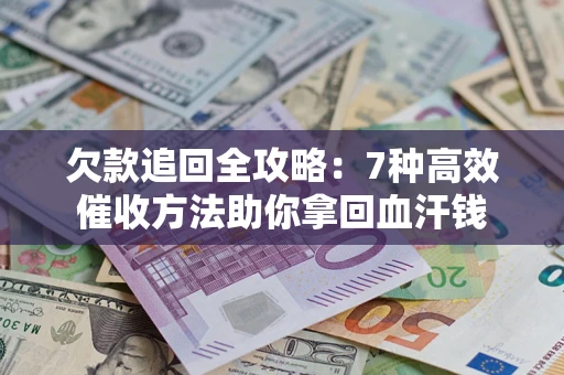 武汉欠款追回全攻略：7种高效催收方法助你拿回血汗钱