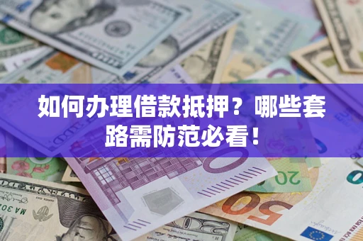 武汉如何办理借款抵押？哪些套路需防范必看！