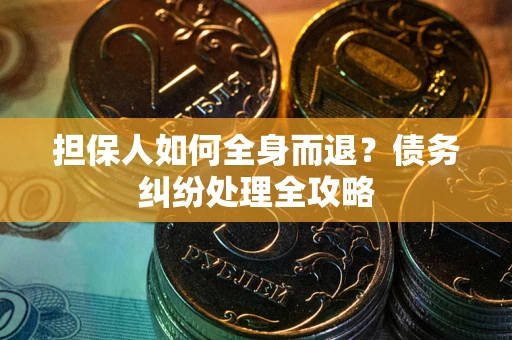 武汉担保人如何全身而退？债务纠纷处理全攻略