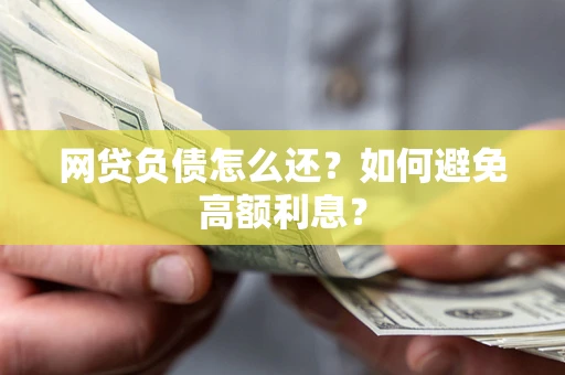 武汉网贷负债怎么还？如何避免高额利息？