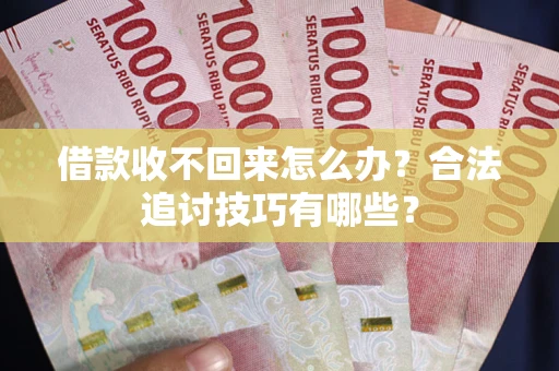 武汉借款收不回来怎么办？合法追讨技巧有哪些？