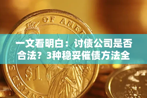 武汉一文看明白：讨债公司是否合法？3种稳妥催债方法全解析