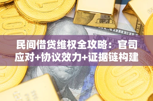 武汉民间借贷维权全攻略：官司应对+协议效力+证据链构建指南