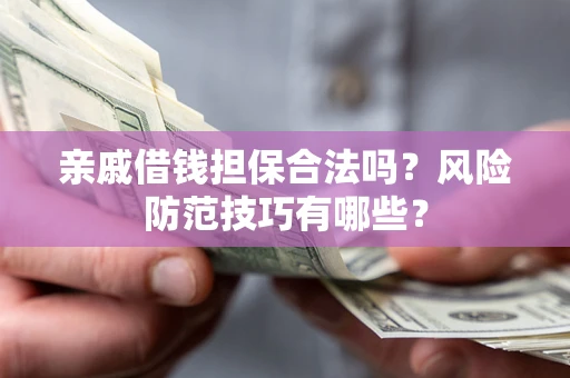 武汉亲戚借钱担保合法吗？风险防范技巧有哪些？