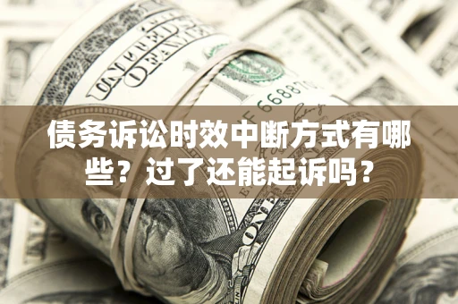 武汉债务诉讼时效中断方式有哪些？过了还能起诉吗？