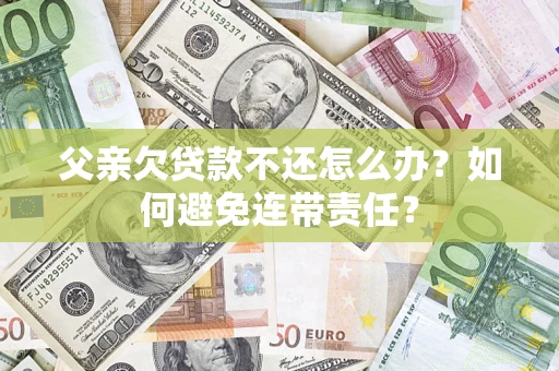 武汉父亲欠贷款不还怎么办？如何避免连带责任？