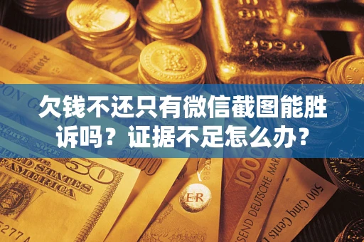武汉欠钱不还只有微信截图能胜诉吗？证据不足怎么办？