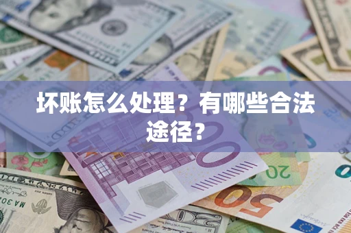 武汉坏账怎么处理？有哪些合法途径？