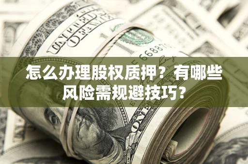 武汉怎么办理股权质押？有哪些风险需规避技巧？