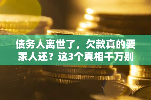 武汉债务人离世了，欠款真的要家人还？这3个真相千万别弄错