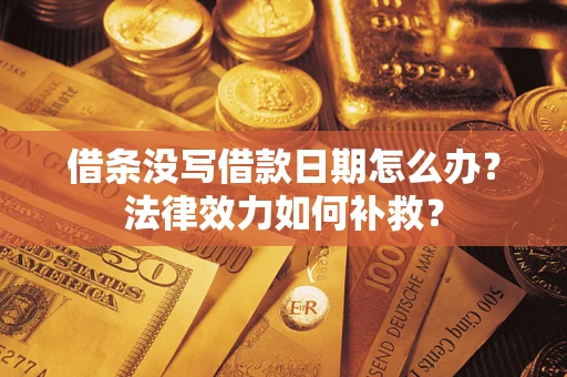武汉借条没写借款日期怎么办？法律效力如何补救？