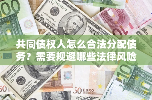 武汉共同债权人怎么合法分配债务？需要规避哪些法律风险？