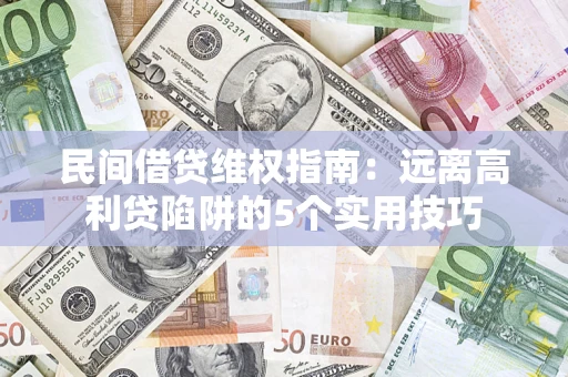 武汉民间借贷维权指南：远离高利贷陷阱的5个实用技巧