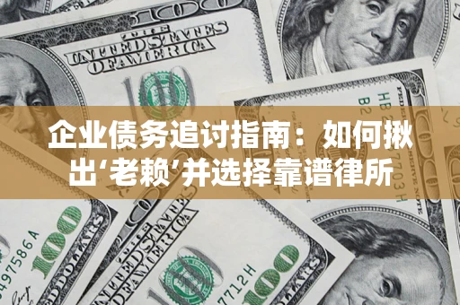 武汉企业债务追讨指南：如何揪出‘老赖’并选择靠谱律所