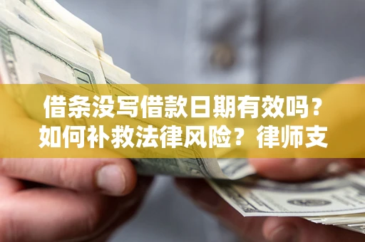 武汉借条没写借款日期有效吗？如何补救法律风险？律师支招