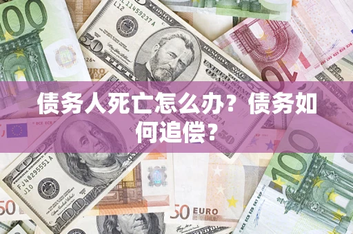 武汉债务人死亡怎么办？债务如何追偿？