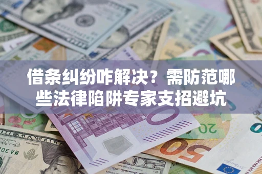 武汉借条纠纷咋解决？需防范哪些法律陷阱专家支招避坑