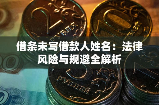 武汉借条未写借款人姓名：法律风险与规避全解析
