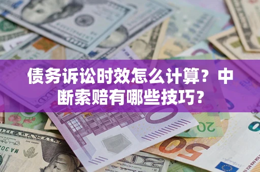 武汉债务诉讼时效怎么计算？中断索赔有哪些技巧？