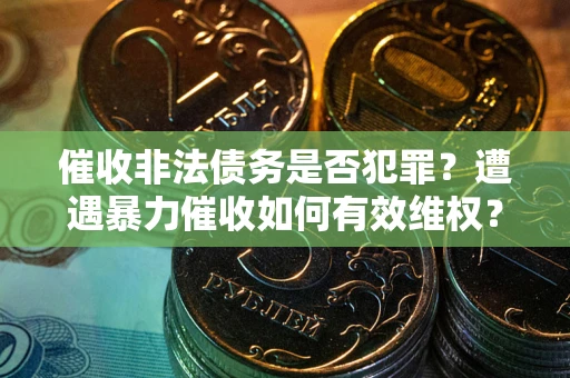 武汉催收非法债务是否犯罪？遭遇暴力催收如何有效维权？