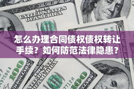 武汉怎么办理合同债权债权转让手续？如何防范法律隐患？