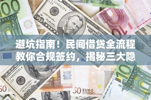 武汉避坑指南！民间借贷全流程教你合规签约，揭秘三大隐形陷阱