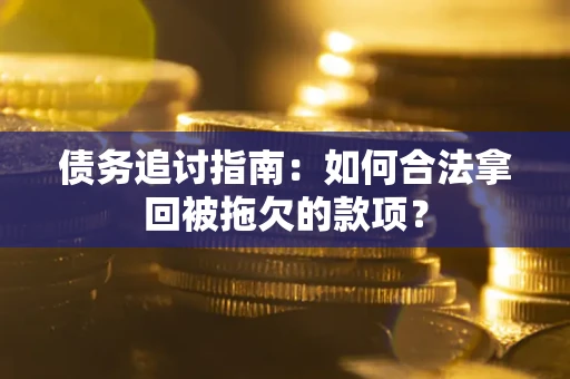 武汉债务追讨指南：如何合法拿回被拖欠的款项？