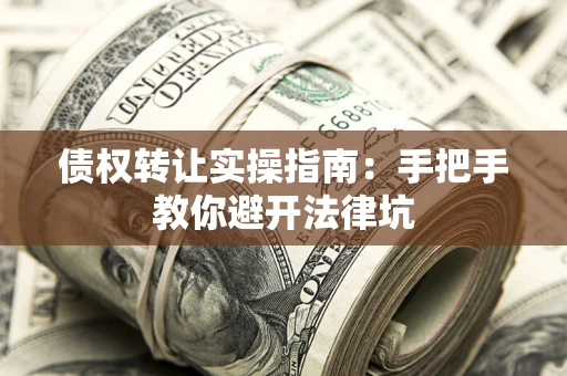 武汉债权转让实操指南：手把手教你避开法律坑