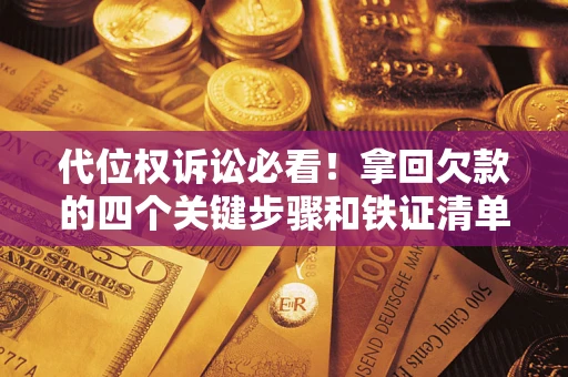 武汉代位权诉讼必看！拿回欠款的四个关键步骤和铁证清单
