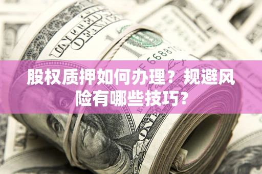 武汉股权质押如何办理？规避风险有哪些技巧？