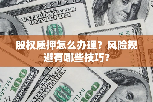 武汉股权质押怎么办理？风险规避有哪些技巧？