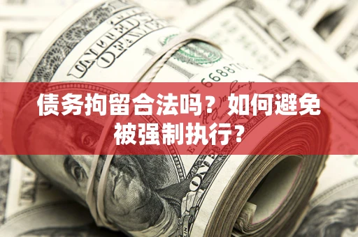 武汉债务拘留合法吗？如何避免被强制执行？