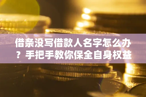 武汉借条没写借款人名字怎么办？手把手教你保全自身权益