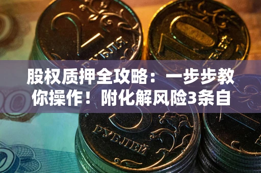 武汉股权质押全攻略：一步步教你操作！附化解风险3条自救法则