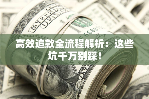 武汉高效追款全流程解析：这些坑千万别踩！