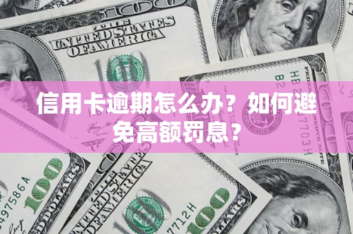 武汉信用卡逾期怎么办？如何避免高额罚息？