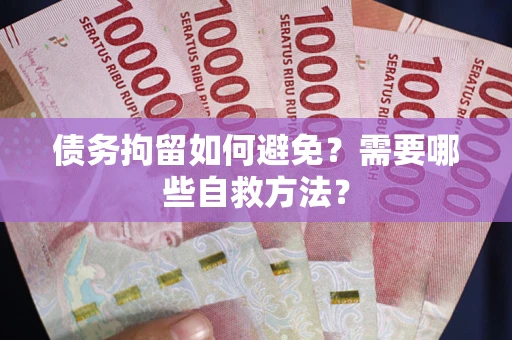 武汉债务拘留如何避免？需要哪些自救方法？