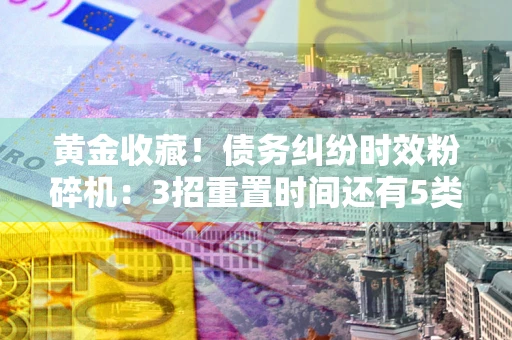 武汉黄金收藏！债务纠纷时效粉碎机：3招重置时间还有5类不设年限的特殊债务