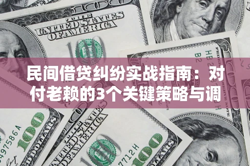 武汉民间借贷纠纷实战指南：对付老赖的3个关键策略与调解盲区解析