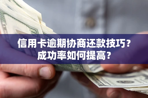 武汉信用卡逾期协商还款技巧？成功率如何提高？