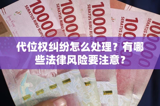 武汉代位权纠纷怎么处理？有哪些法律风险要注意？