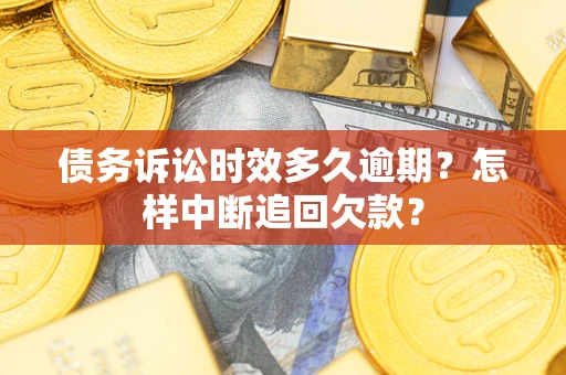 武汉债务诉讼时效多久逾期？怎样中断追回欠款？