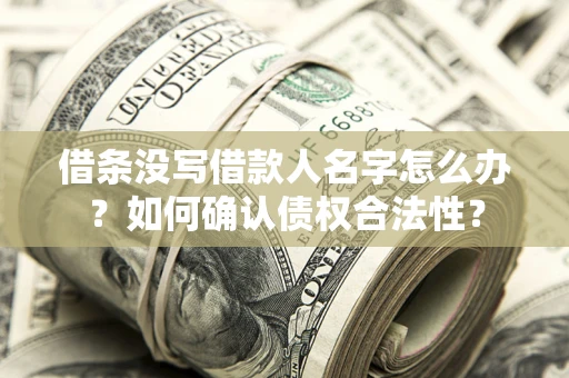 武汉借条没写借款人名字怎么办？如何确认债权合法性？