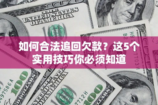 武汉如何合法追回欠款？这5个实用技巧你必须知道