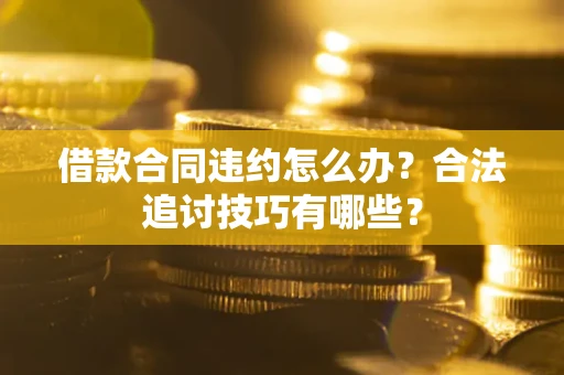 武汉借款合同违约怎么办？合法追讨技巧有哪些？