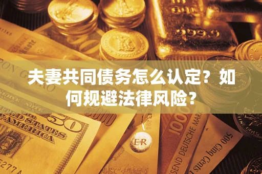 武汉夫妻共同债务怎么认定？如何规避法律风险？