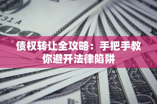 武汉债权转让全攻略：手把手教你避开法律陷阱