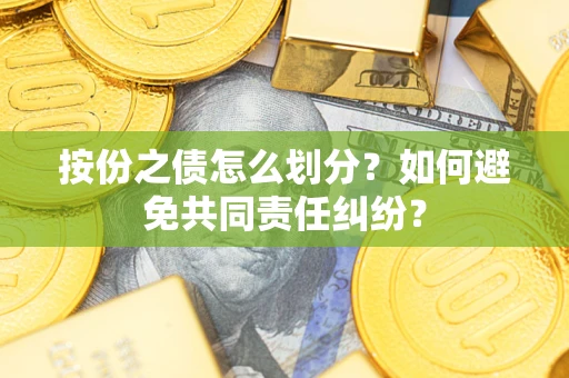 武汉按份之债怎么划分？如何避免共同责任纠纷？