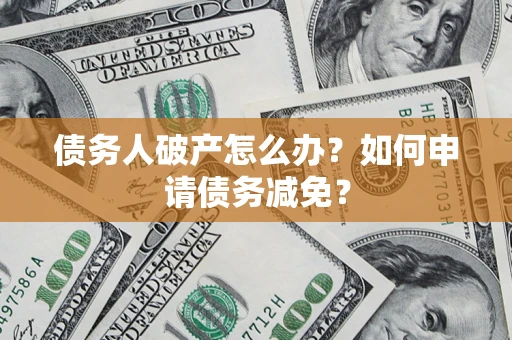 武汉债务人破产怎么办？如何申请债务减免？