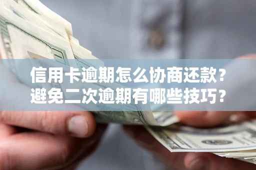 武汉信用卡逾期怎么协商还款？避免二次逾期有哪些技巧？